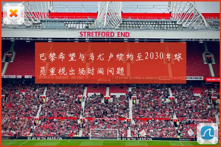 巴黎希望与马尤卢续约至2030年球员重视出场时间问题