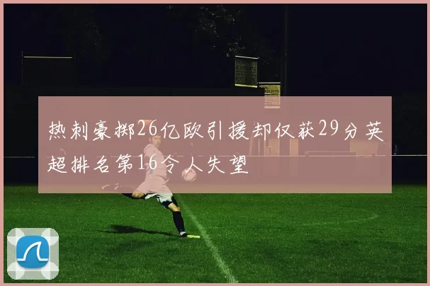 热刺豪掷26亿欧引援却仅获29分英超排名第16令人失望