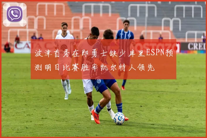 波津首秀在即勇士缺少库里ESPN预测明日比赛胜率凯尔特人领先