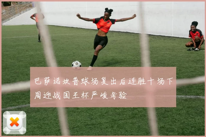 巴萨诺坎普球场复出后连胜十场下周迎战国王杯严峻考验