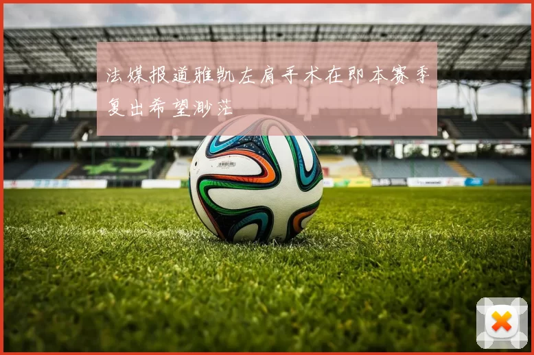 法媒报道雅凯左肩手术在即本赛季复出希望渺茫
