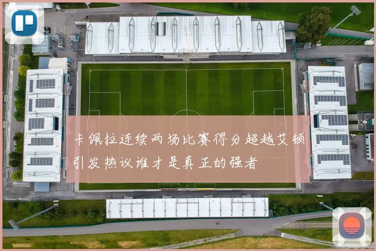 卡佩拉连续两场比赛得分超越艾顿引发热议谁才是真正的强者