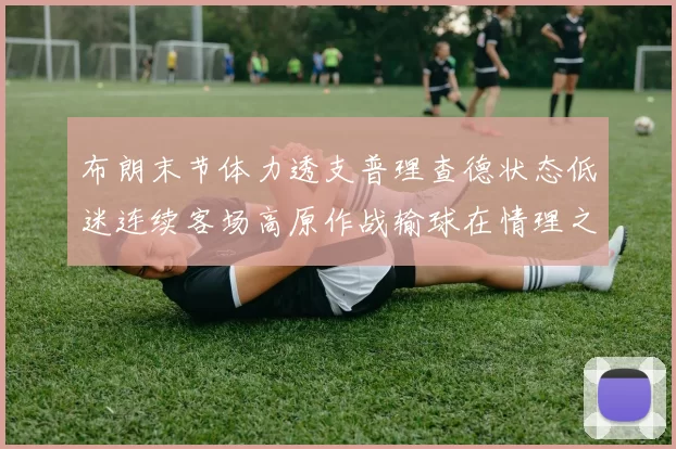 布朗末节体力透支普理查德状态低迷连续客场高原作战输球在情理之中