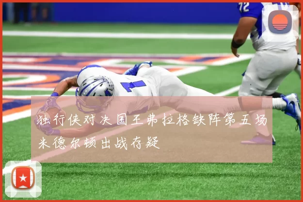 独行侠对决国王弗拉格缺阵第五场米德尔顿出战存疑
