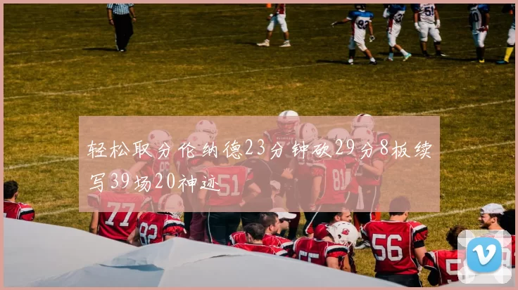 轻松取分伦纳德23分钟砍29分8板续写39场20神迹