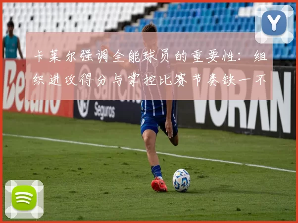 卡莱尔强调全能球员的重要性：组织进攻得分与掌控比赛节奏缺一不可
