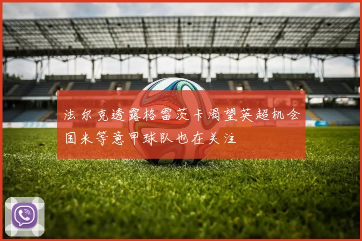 法尔克透露格雷茨卡渴望英超机会国米等意甲球队也在关注
