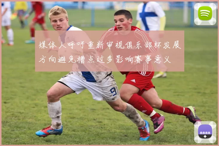 媒体人呼吁重新审视俱乐部杯发展方向避免槽点过多影响赛事意义
