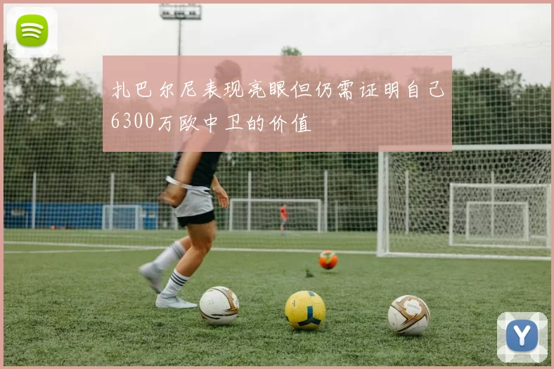 扎巴尔尼表现亮眼但仍需证明自己6300万欧中卫的价值