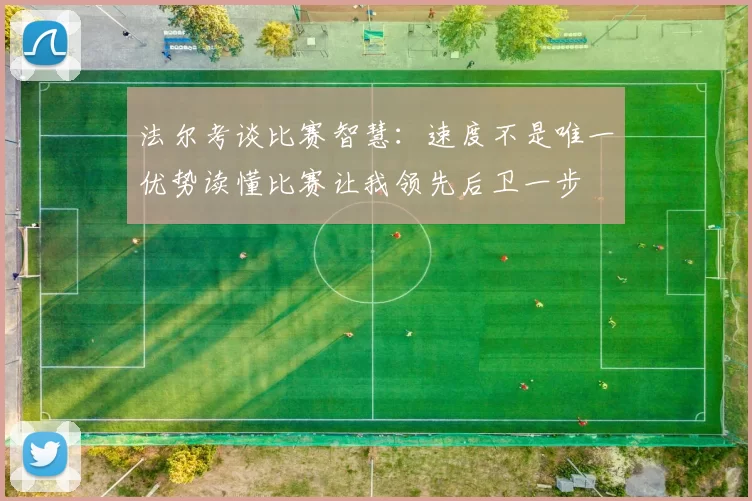 法尔考谈比赛智慧：速度不是唯一优势读懂比赛让我领先后卫一步