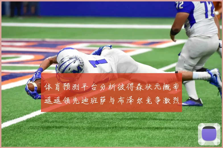 体育预测平台分析彼得森状元概率遥遥领先迪班萨与布泽尔竞争激烈