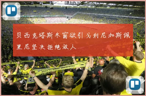 贝西克塔斯冬窗欲引戈利尼加斯佩里尼坚决拒绝放人