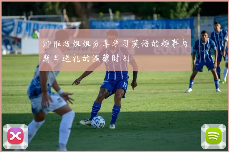 帅惟浩姐姐分享学习英语的趣事与新年送礼的温馨时刻