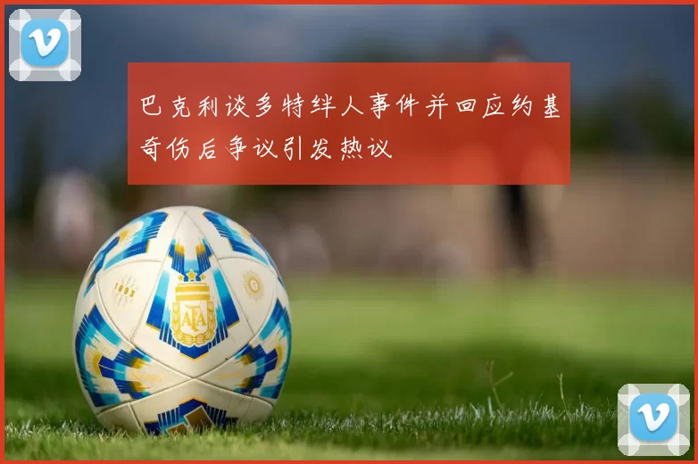 巴克利谈多特绊人事件并回应约基奇伤后争议引发热议