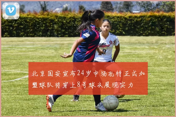 北京国安宣布24岁中场孔特正式加盟球队将穿上8号球衣展现实力