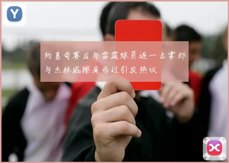 约基奇赛后与雷霆球员逐一击掌却与杰林威擦肩而过引发热议
