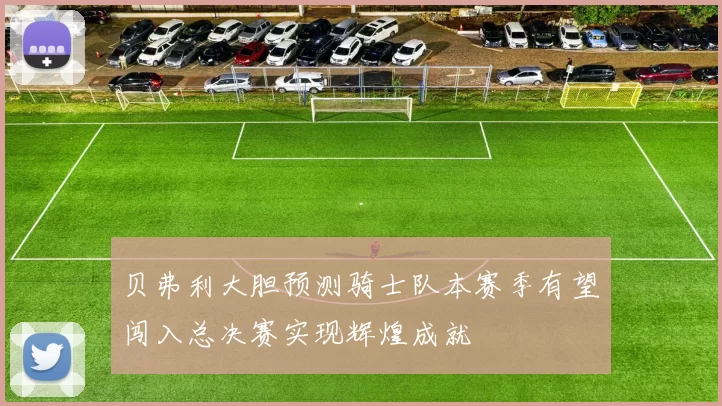 贝弗利大胆预测骑士队本赛季有望闯入总决赛实现辉煌成就