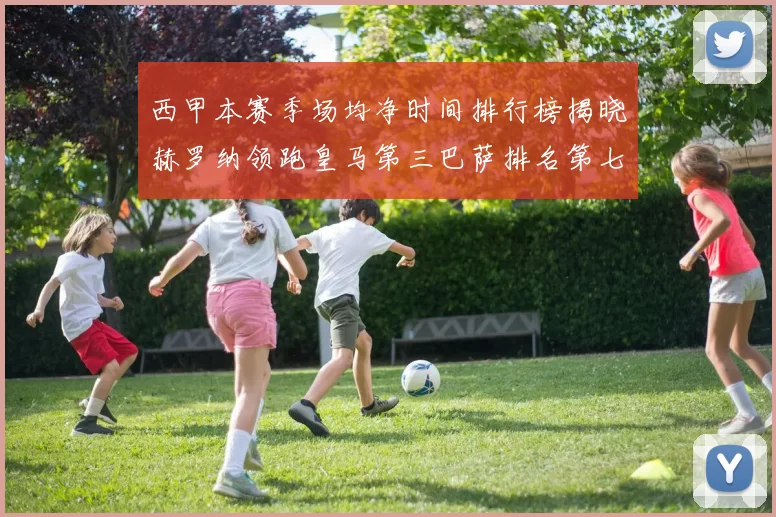 西甲本赛季场均净时间排行榜揭晓赫罗纳领跑皇马第三巴萨排名第七